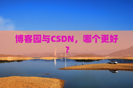 博客园与CSDN,哪个更好? 博客园与CSDN,哪个更好?